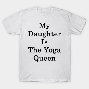 My Daughter Is The Yoga Queen T-Shirt